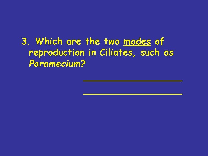 3. Which are the two modes of reproduction in Ciliates, such as Paramecium? _________________