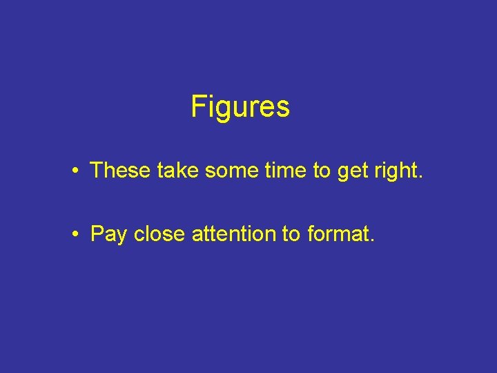 Figures • These take some time to get right. • Pay close attention to