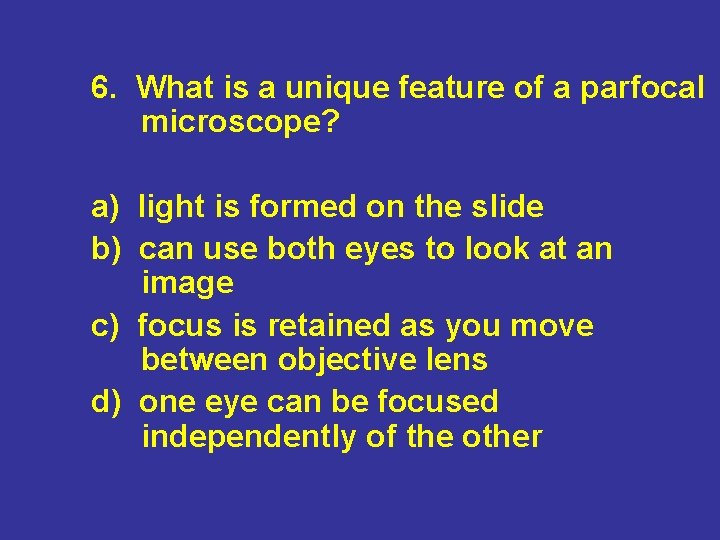 6. What is a unique feature of a parfocal microscope? a) light is formed