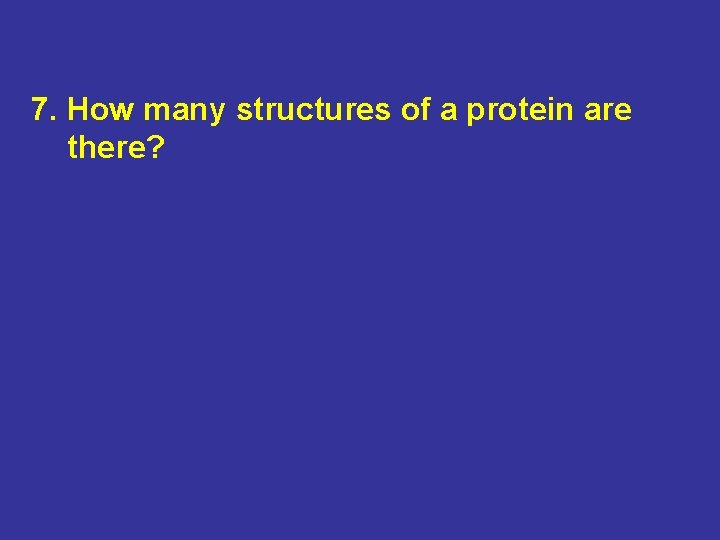 7. How many structures of a protein are there? 