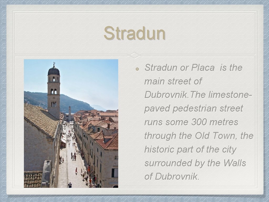 Stradun or Placa is the main street of Dubrovnik. The limestonepaved pedestrian street runs