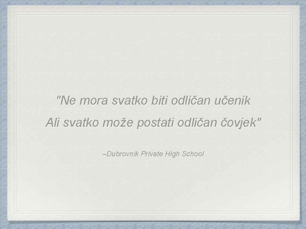"Ne mora svatko biti odličan učenik Ali svatko može postati odličan čovjek" –Dubrovnik Private