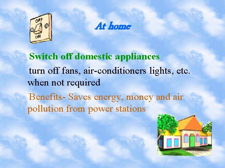 At home Switch off domestic appliances turn off fans, air-conditioners lights, etc. when not