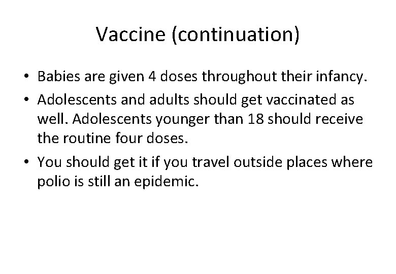 Vaccine (continuation) • Babies are given 4 doses throughout their infancy. • Adolescents and