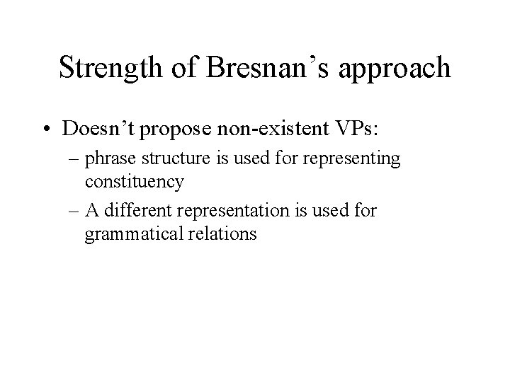Strength of Bresnan’s approach • Doesn’t propose non-existent VPs: – phrase structure is used