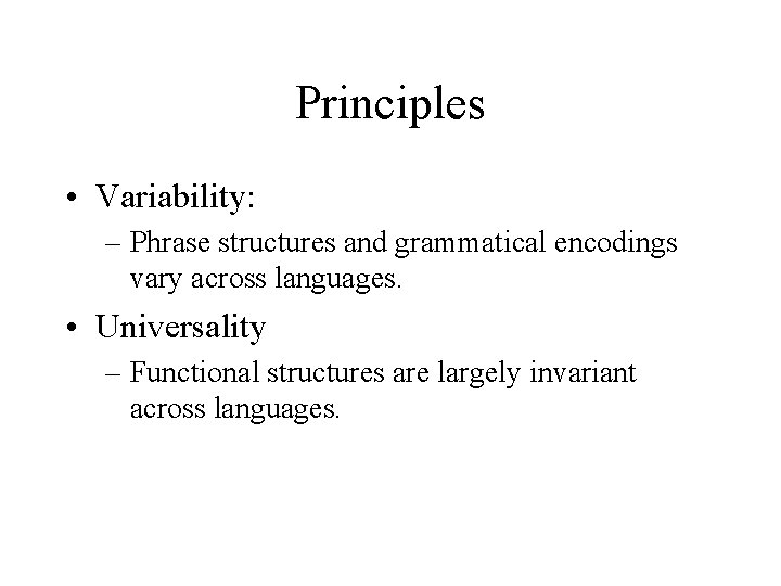 Principles • Variability: – Phrase structures and grammatical encodings vary across languages. • Universality