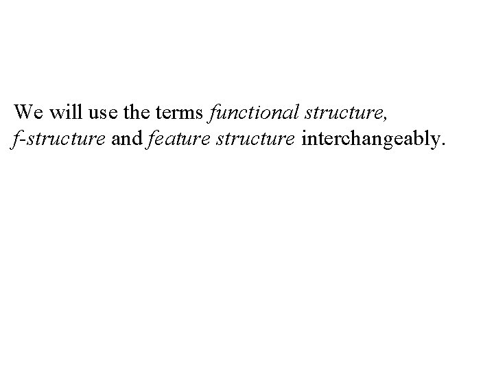 We will use the terms functional structure, f-structure and feature structure interchangeably. 