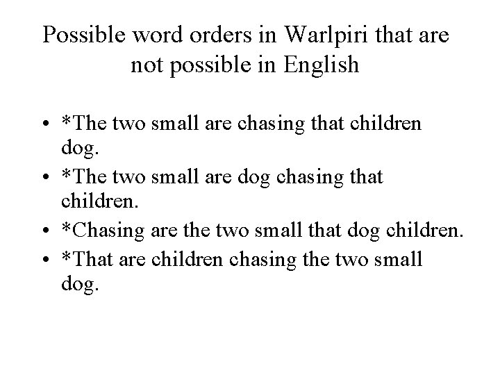 Possible word orders in Warlpiri that are not possible in English • *The two