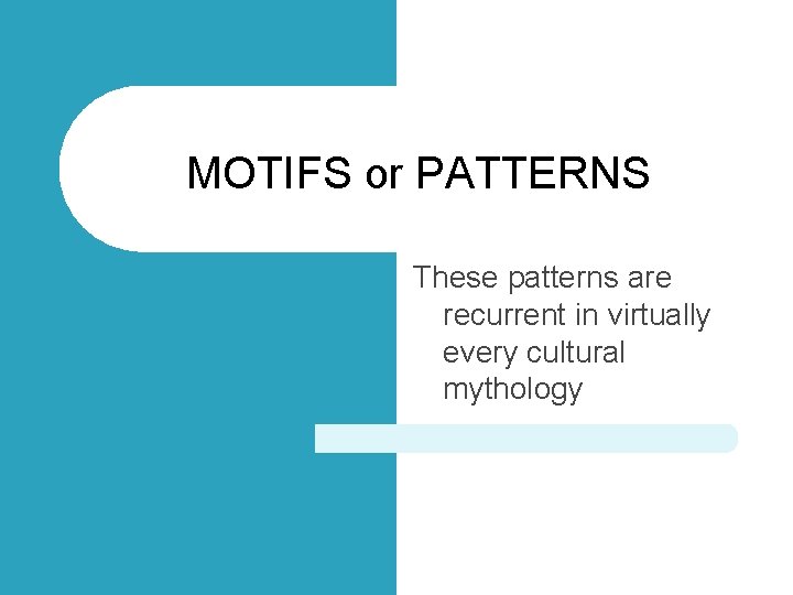 MOTIFS or PATTERNS These patterns are recurrent in virtually every cultural mythology 