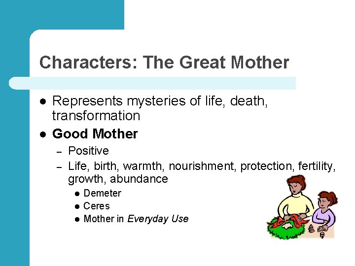 Characters: The Great Mother l l Represents mysteries of life, death, transformation Good Mother