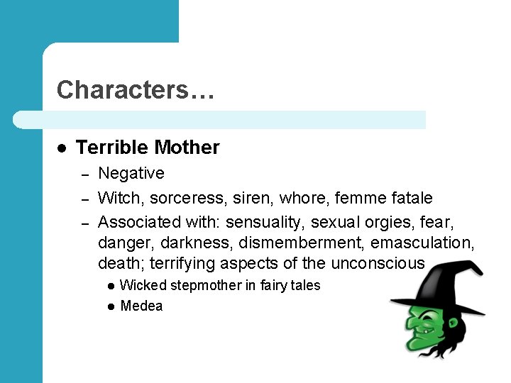 Characters… l Terrible Mother – – – Negative Witch, sorceress, siren, whore, femme fatale