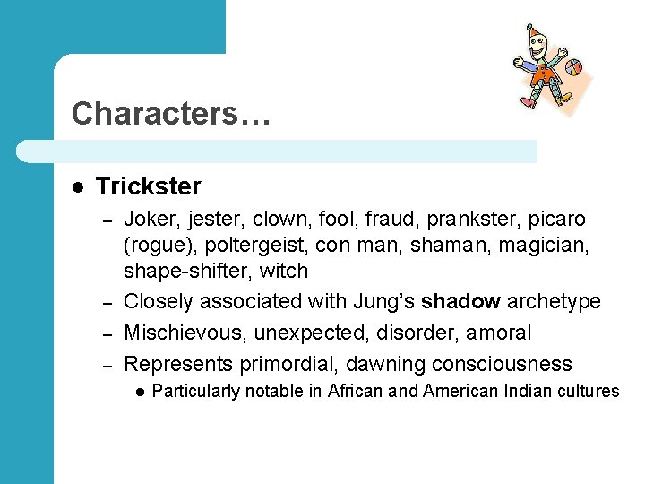 Characters… l Trickster – – Joker, jester, clown, fool, fraud, prankster, picaro (rogue), poltergeist,