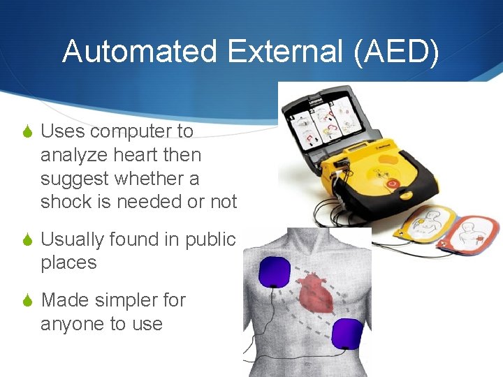 Automated External (AED) S Uses computer to analyze heart then suggest whether a shock