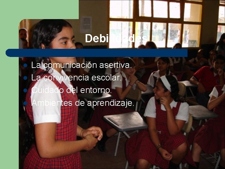 Debilidades l l La comunicación asertiva. La convivencia escolar. Cuidado del entorno. Ambientes de