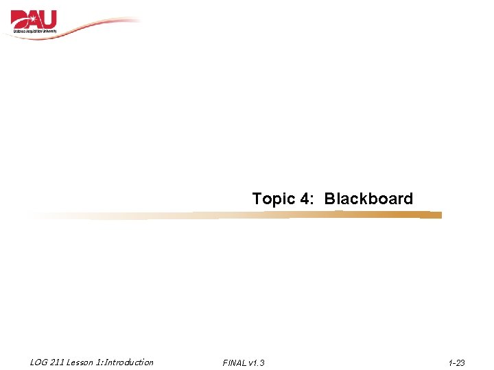 Topic 4: Blackboard LOG 211 Lesson 1: Introduction FINAL v 1. 3 1 -23