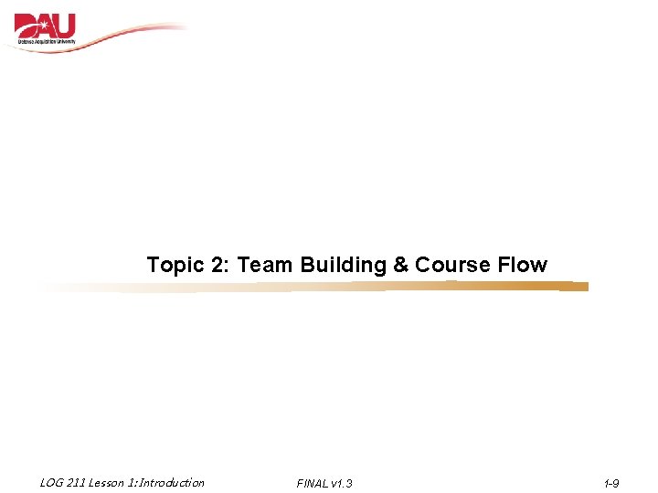 Topic 2: Team Building & Course Flow LOG 211 Lesson 1: Introduction FINAL v