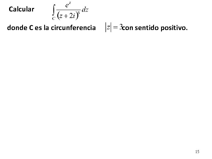 Calcular donde C es la circunferencia con sentido positivo. 15 