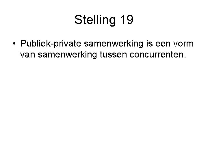 Stelling 19 • Publiek-private samenwerking is een vorm van samenwerking tussen concurrenten. 