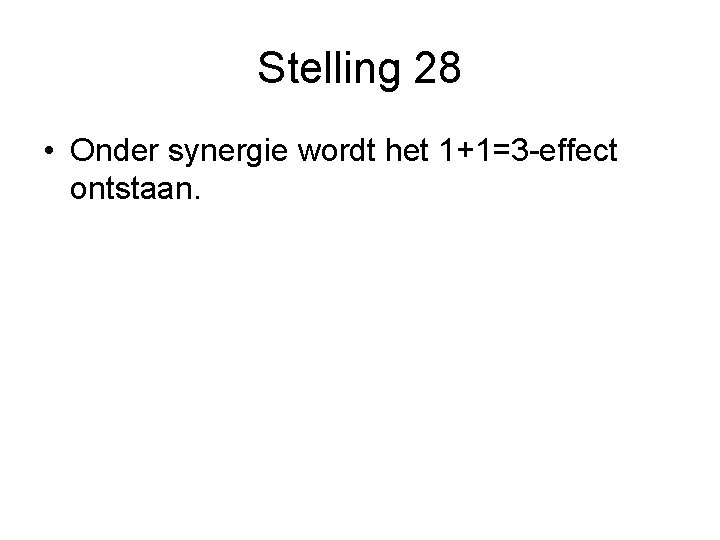 Stelling 28 • Onder synergie wordt het 1+1=3 -effect ontstaan. 