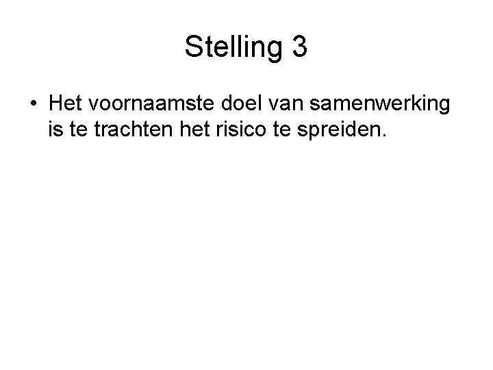 Stelling 3 • Het voornaamste doel van samenwerking is te trachten het risico te