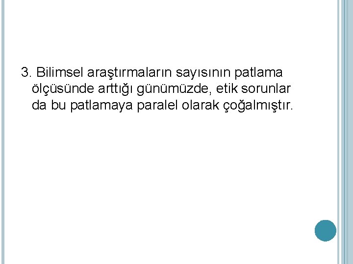 3. Bilimsel araştırmaların sayısının patlama ölçüsünde arttığı günümüzde, etik sorunlar da bu patlamaya paralel