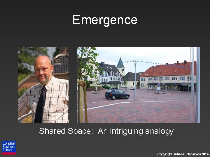 Emergence Shared Space: An intriguing analogy Copyright Julian Birkinshaw 2014 