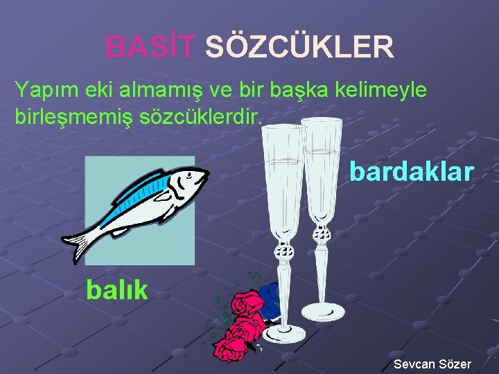 BASİT SÖZCÜKLER Yapım eki almamış ve bir başka kelimeyle birleşmemiş sözcüklerdir. bardaklar balık Sevcan