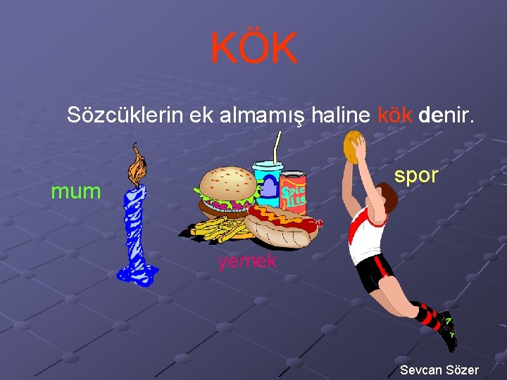 KÖK Sözcüklerin ek almamış haline kök denir. spor mum yemek Sevcan Sözer 