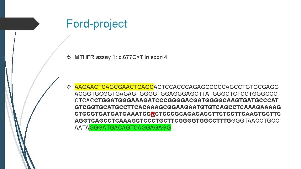 Ford-project MTHFR assay 1: c. 677 C>T in exon 4 AAGAACTCAGCACTCCACCCAGAGCCCCCAGCCTGTGCGAGG ACGGTGAGAGTGGGGTGGAGCTTATGGGCTCTCCTGGGCCC CTCACCTGGATGGGAAAGATCCCGGGGACGATGGGGCAAGTGATGCCCAT GTCGGTGCATGCCTTCACAAAGCGGAAGAATGTGTCAGCCTCAAAGAAAAG