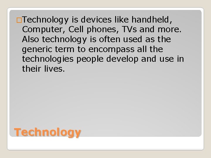 �Technology is devices like handheld, Computer, Cell phones, TVs and more. Also technology is