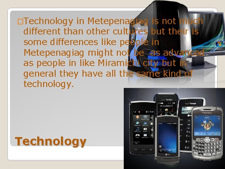 �Technology in Metepenagiag is not much different than other cultures but their is some