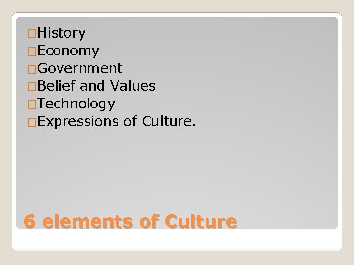 �History �Economy �Government �Belief and Values �Technology �Expressions of Culture. 6 elements of Culture
