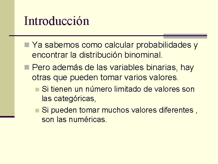 Introducción n Ya sabemos como calcular probabilidades y encontrar la distribución binominal. n Pero
