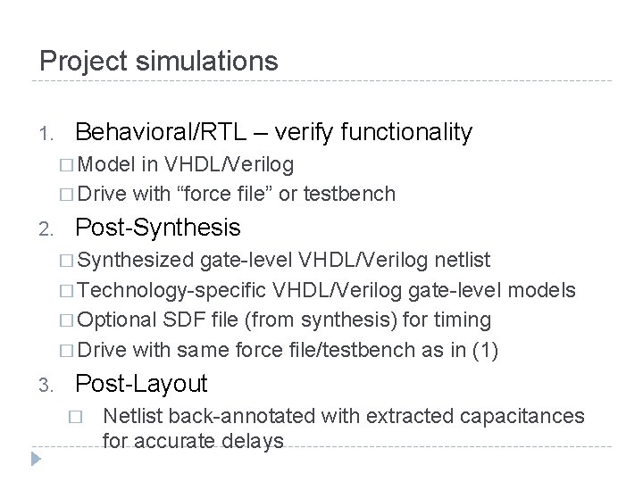 Project simulations 1. Behavioral/RTL – verify functionality � Model in VHDL/Verilog � Drive with