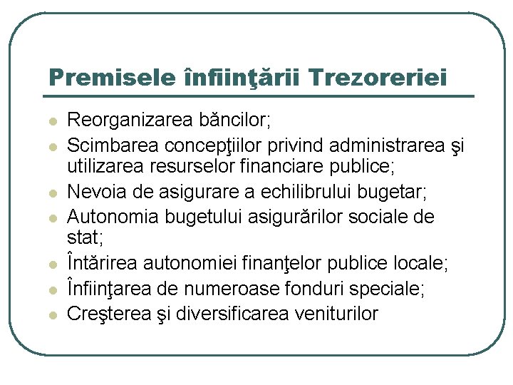 Premisele înfiinţării Trezoreriei l l l l Reorganizarea băncilor; Scimbarea concepţiilor privind administrarea şi