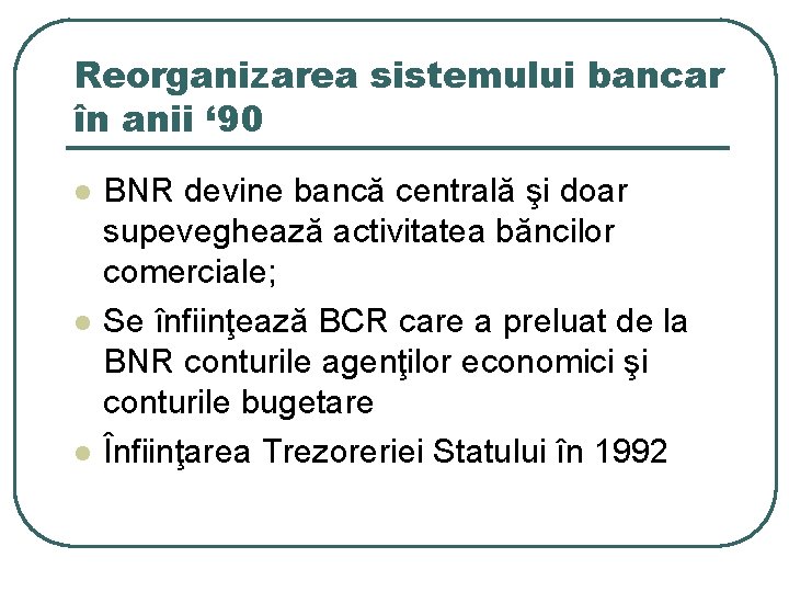 Reorganizarea sistemului bancar în anii ‘ 90 l l l BNR devine bancă centrală Reorganizarea sistemului bancar în anii ‘ 90 l l l BNR devine bancă centrală