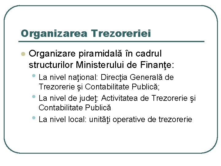 Organizarea Trezoreriei l Organizare piramidală în cadrul structurilor Ministerului de Finanţe: • La nivel Organizarea Trezoreriei l Organizare piramidală în cadrul structurilor Ministerului de Finanţe: • La nivel