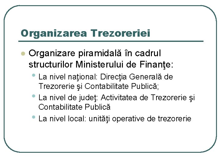 Organizarea Trezoreriei l Organizare piramidală în cadrul structurilor Ministerului de Finanţe: • La nivel