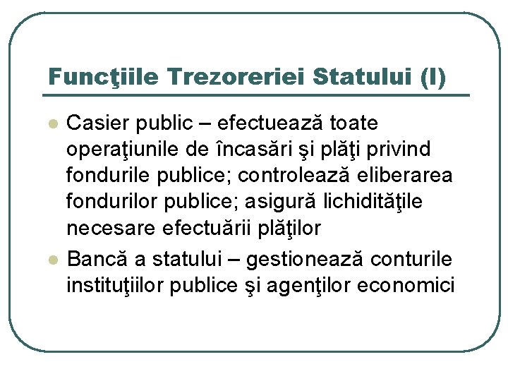 Funcţiile Trezoreriei Statului (I) l l Casier public – efectuează toate operaţiunile de încasări Funcţiile Trezoreriei Statului (I) l l Casier public – efectuează toate operaţiunile de încasări