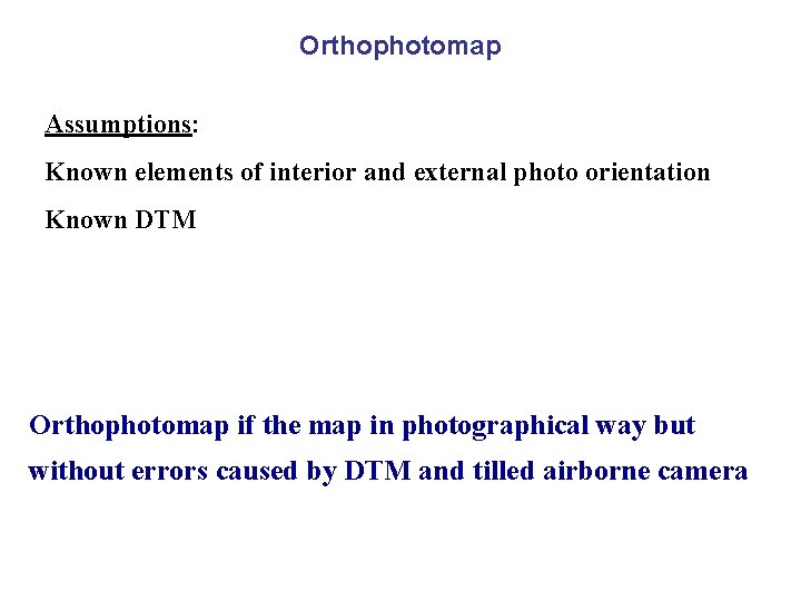 Orthophotomap Assumptions: Known elements of interior and external photo orientation Known DTM Orthophotomap if