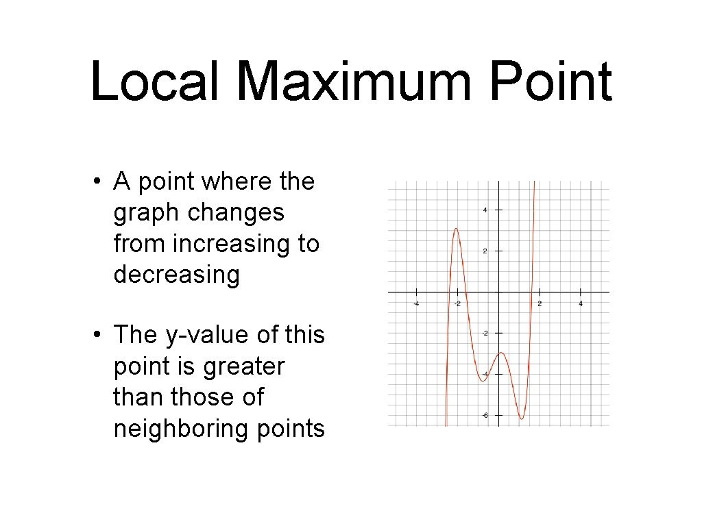 Local Maximum Point • A point where the graph changes from increasing to decreasing Local Maximum Point • A point where the graph changes from increasing to decreasing