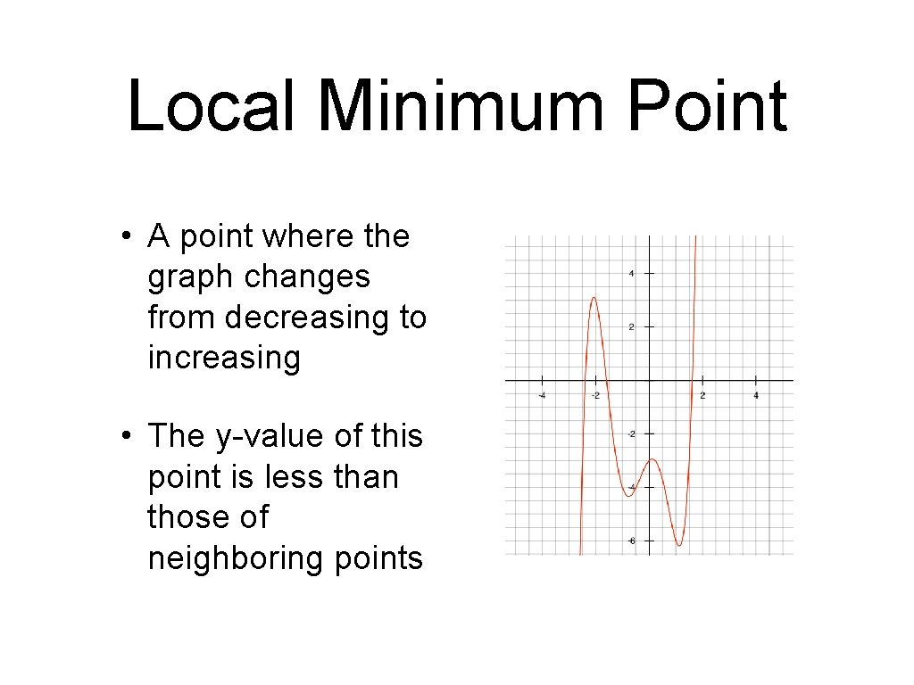 Local Minimum Point • A point where the graph changes from decreasing to increasing Local Minimum Point • A point where the graph changes from decreasing to increasing