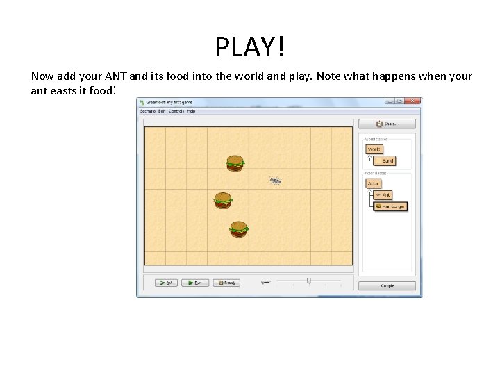 PLAY! Now add your ANT and its food into the world and play. Note