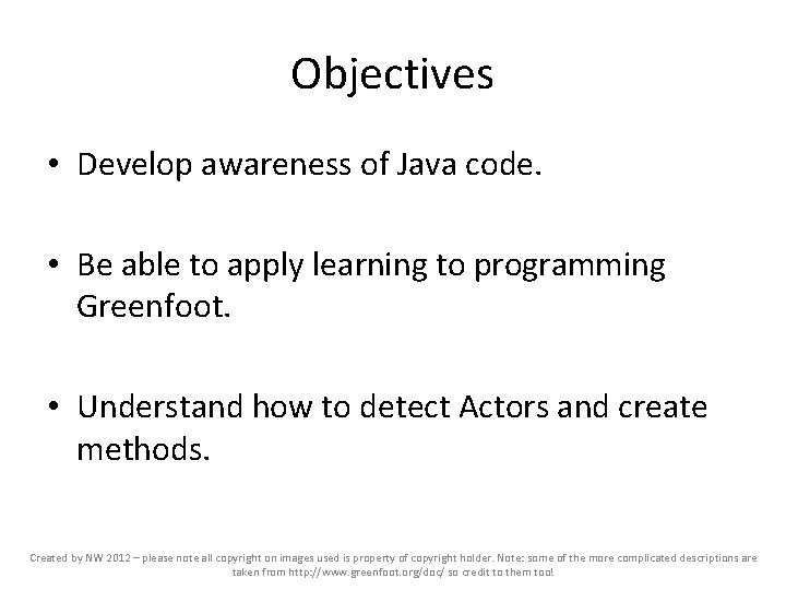 Objectives • Develop awareness of Java code. • Be able to apply learning to