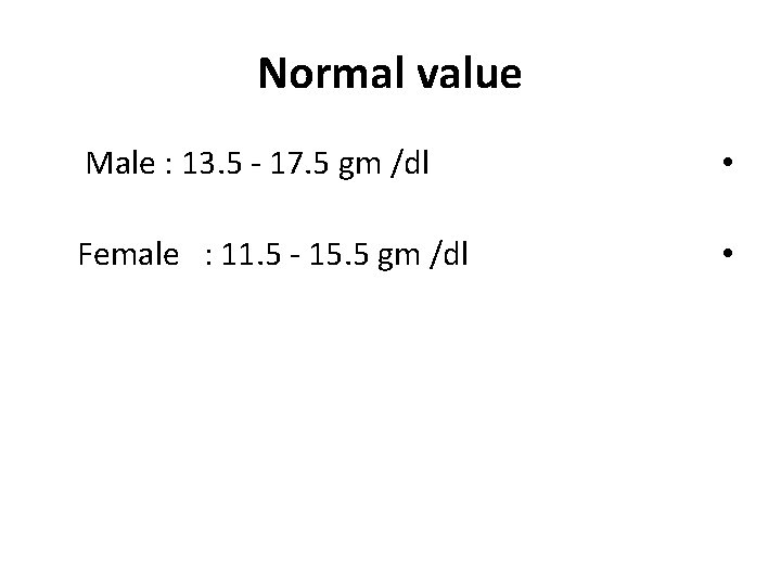 Normal value Male : 13. 5 - 17. 5 gm /dl • Female :