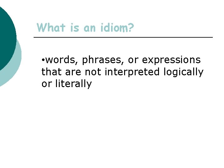 What is an idiom? • words, phrases, or expressions that are not interpreted logically