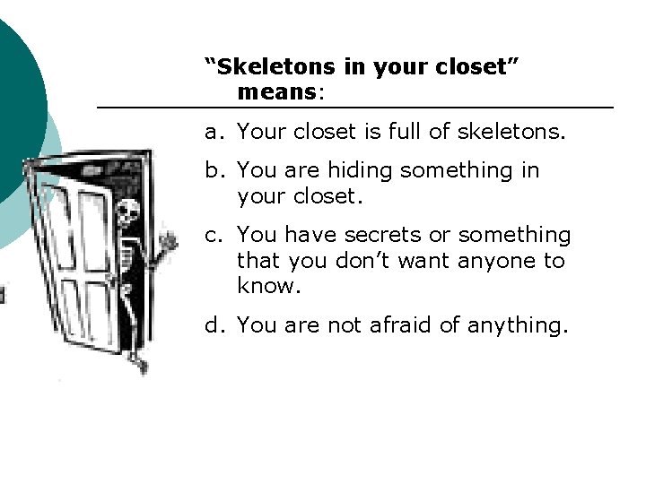 “Skeletons in your closet” means: a. Your closet is full of skeletons. b. You