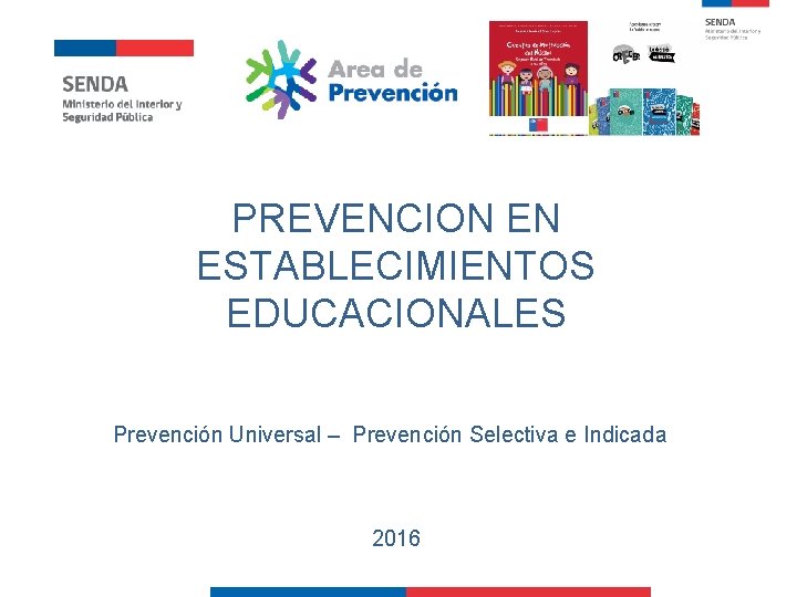 PREVENCION EN ESTABLECIMIENTOS EDUCACIONALES Prevención Universal – Prevención Selectiva e Indicada 2016 