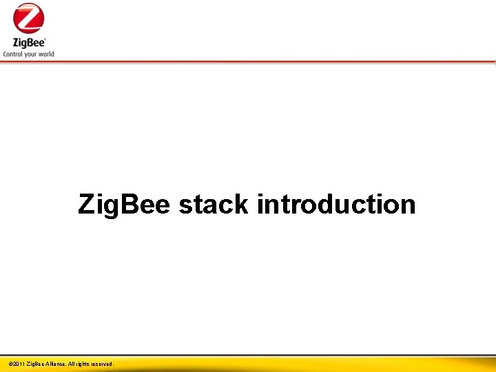 Zig. Bee stack introduction © 2011 Zig. Bee Alliance. All rights reserved. 