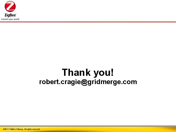 Thank you! robert. cragie@gridmerge. com © 2011 Zig. Bee Alliance. All rights reserved. 